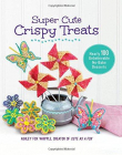 Super Cute Crispy Treats: Over 100 No-Bake Cereal Desserts