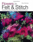 Flowers in Felt & Stitch: Creating Beautiful Flowers Using Fleece, Fibres and Threads