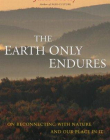 EARTH ONLY ENDURES : ON RECONNECTING WITH NATURE AND OUR PLACE IN IT,THE