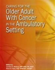 CARING FOR THE OLDER ADULT WITH CANCER IN THE AMBULATORY SETTING