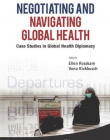 NEGOTIATING AND NAVIGATING GLOBAL HEALTH: CASE STUDIES IN GLOBAL HEALTH DIPLOMACY