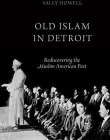 Old Islam in Detroit: Rediscovering the Muslim American Past