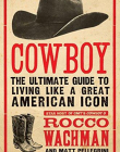 Cowboy: The Ultimate Guide to Living Like a Great American Icon