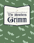 The Complete Illustrated Works of the Brothers Grimm