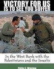 Victory For Us Is to See You Suffer: In the West Bank with the Palestinians and the is