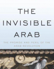 Invisible Arab: The Promise and Peril of the Arab Revolutions