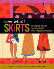 Sew What! Skirts: 16 Simple Styles You Can Make with Fabulous Fabrics