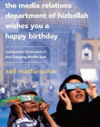 Media Relations Department of Hizbollah Wishes You a Happy Birthday: Unexpected Encounters in the Changing Middle East