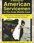 A Manual for American Servicemen in the Arab Middle East: Using Cultural Understanding to Defeat Adversaries and Win the Peace