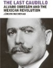 Last Caudillo: Alvaro Obreg?n and the Mexican Revolution