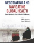 NEGOTIATING AND NAVIGATING GLOBAL HEALTH: CASE STUDIES IN GLOBAL HEALTH DIPLOMACY