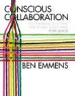 Conscious Collaboration: Re-Thinking The Way We Work Together, For Good