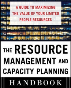 THE RESOURCE MANAGEMENT AND CAPACITY PLANNING HANDBOOK: A GUIDE TO MAXIMIZING THE VALUE OF YOUR LIMITED PEOPLE RESOURCES
