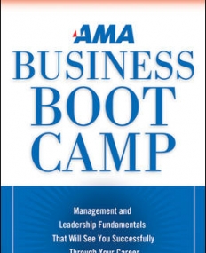 AMA BUSINESS BOOT CAMP: MANAGEMENT AND LEADERSHIP FUNDAMENTALS THAT WILL SEE YOU SUCCESSFULLY THROUGH YOUR CAREER