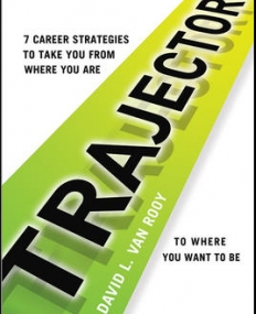 TRAJECTORY: 7 CAREER STRATEGIES TO TAKE YOU FROM WHERE YOU ARE TO WHERE YOU NEED TO BE