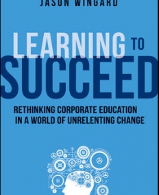 LEARNING TO SUCCEED: RETHINKING CORPORATE EDUCATION IN A WORLD OF UNRELENTING CHANGE