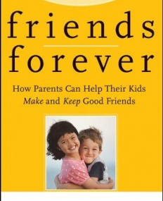 Friends Forever: How Parents Can Help Their Kids Make and Keep Good Friends