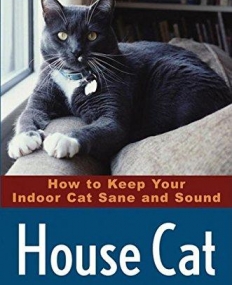 House Cat: How to Keep Your Indoor Cat Sane and Sound, Revised