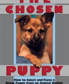 Chosen Puppy: How to Select and Raise a Great Puppy from an Animal Shelter