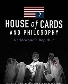 House of Cards and Philosophy: Underwood's Republic
