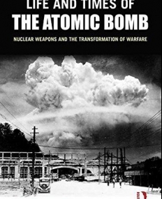 Life and Times of the Atomic Bomb: Nuclear Weapons and the Transformation of Warfare