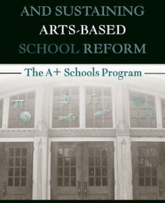 CREATING AND SUSTAINING ARTS-BASED SCHOOL REFORM THE A+