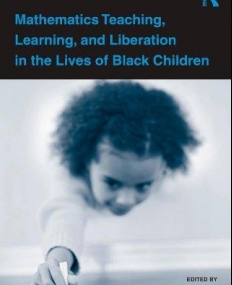 MATHEMATICS TEACHING, LEARNING AND LIBERATION IN THE LIVES OF BLACK CHILDREN