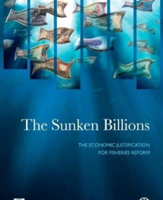 SUNKEN BILLIONS : THE ECONOMIC JUSTIFICATION FOR FISHERIES REFORM,THE