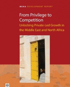 FROM PRIVILEGE TO COMPETITION : UNLOCKING PRIVATE-LED GROWTH IN THE MIDDLE EAST AND NORTH AFRICA