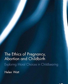 The Ethics of Pregnancy, Abortion and Childbirth: Exploring Moral Choices in Childbearing