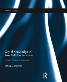 City of Knowledge in Twentieth Century Iran: Shiraz, History and Poetry (Iranian Studies (Routledge))
