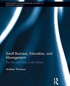 Small Business, Education, and Management: the Life and Times of John Bolton (Routledge International Studies in Business History)