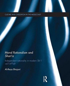 Moral Rationalism and Shari'a: Independent Rationality in Modern Shi'i Usul al-Fiqh (Culture and Civilization in the Middle East)