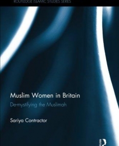 Muslim Women in Britain: De-Mystifying the Muslimah (Routledge Islamic Studies)