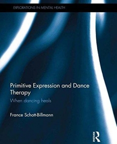 Primitive Expression and Dance Therapy: When dancing heals (Explorations in Mental Health)