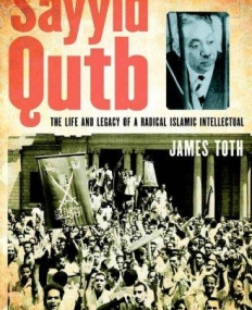 Sayyid Qutb: The Life and Legacy of a Radical Islamic Intellectual