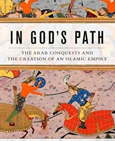 In God's Path: The Arab Conquests and the Creation of an Islamic Empire (Ancient Warfare and Civilization)