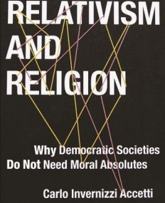 Relativism and Religion: Why Democratic Societies Do Not Need Moral Absolutes (Religion, Culture, and Public Life)