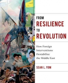 From Resilience to Revolution: How Foreign Interventions Destabilize the Middle East (Columbia Studies in Middle East Politics)