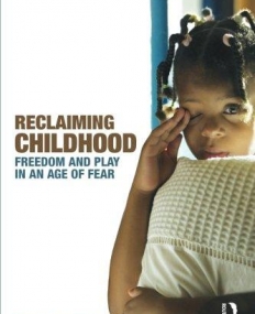 RECLAIMING CHILDHOOD FREEDOM AND PLAY IN AN AGE OF FEAR