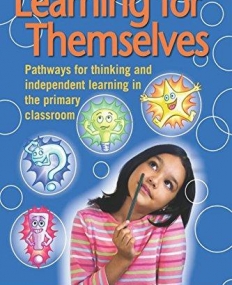 LEARNING FOR THEMSELVES : PATHWAYS FOR THINKING AND INDEPENDENT LEARNING IN THE PRIMARY CLASSROOM