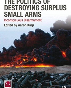 POLITICS OF DESTROYING SURPLUS SMALL ARMS : INCONSPICUOUS DISARMAMENT,THE