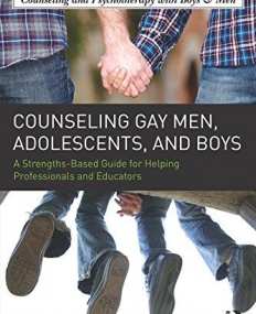 Counseling Gay Men, Adolescents, and Boys: A Strengths-Based Guide for Helping Professionals and Educators (The Routledge Series on Counseling and Ps