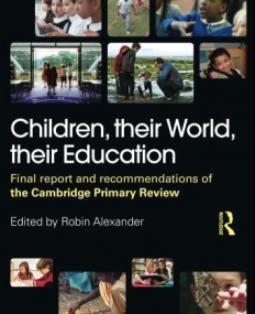 CHILDREN, THEIR WORLD, THEIR EDUCATION: FINAL REPORT AND RECOMMENDATIONS OF THE CAMBRIDGE PRIMARY REVIEW