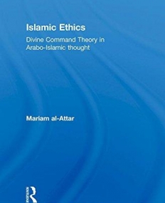 ISLAMIC ETHICS: DIVINE COMMAND THEORY IN ARABO-ISLAMIC THOUGHT (CULTURE AND CIVILIZATION IN THE MIDDLE EAST)