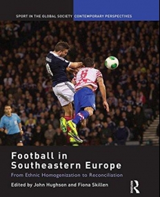 Football in Southeastern Europe: From Ethnic Homogenization to Reconciliation (Sport in the Global Society - Contemporary Perspectives)