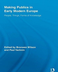 MAKING PUBLICS IN EARLY MODERN EUROPE (ROUTLEDGE STUDIES IN RENAISSANCE LITERATURE AND CULTURE)
