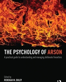 The Psychology of Arson: A Practical Guide to Understanding and Managing Deliberate Firesetters