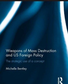 Weapons of Mass Destruction and US Foreign Policy: The strategic use of a concept (Routledge Studies in US Foreign Policy)