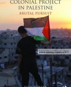 Israel's Colonial Project in Palestine: Brutal Pursuit (Routledge Studies on the Arab-Israeli Conflict)